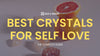 Crystals for Self Love: How to Use Natural Minerals for Self-Love