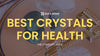 Best Crystals for Health: Discover the Healing Power of Crystals