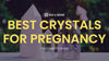 Best Crystals for Pregnancy: Harnessing Gemstone Power